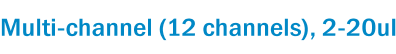 Multi-channel (12 channels), 2-20ul