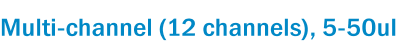 Multi-channel (12 channels), 5-50ul